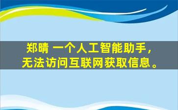 郑晴 一个人工智能助手，无法访问互联网获取信息。